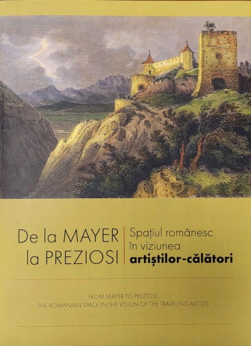 De la Mayer la Preziosi. Spațiul rom&acirc;nesc &icirc;n viziunea artiștilor călători