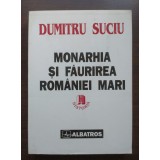 Dumitru Suciu - Monarhia și făurirea Rom&acirc;niei Mari 1866-1918