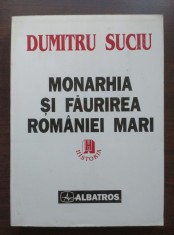 Dumitru Suciu - Monarhia și făurirea Rom&acirc;niei Mari 1866-1918