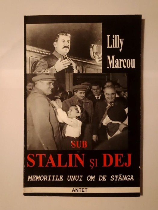 Lilly Marcou - Sub Stalin și Dej: memoriile unui om de st&acirc;nga (jurnalul...)