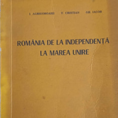 ROMANIA DE LA INDEPENDENTA LA MAREA UNIRE-I. AGRIGOROAIEI, V. CRISTIAN, GH. IACOB