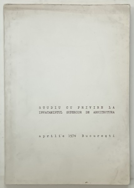 STUDIU CU PRIVIRE LA INVATAMANTUL SUPERIOR DE ARHITECTURA , APRILIE , 1974 , BUCURESTI
