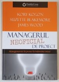 MANAGERUL NEOFICIAL DE PROIECT , MANAGEMENTUL DE PROIECT LA INDEMANA OIRCUI de KORI KOGON ..JAMES WOOD , 2018