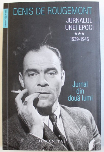 JURNALUL UNEI EPOCI VOL. III : 1939 - 1946 - JURNAL DIN DOUA LUMI de DENIS DE ROUGEMONT , 2018