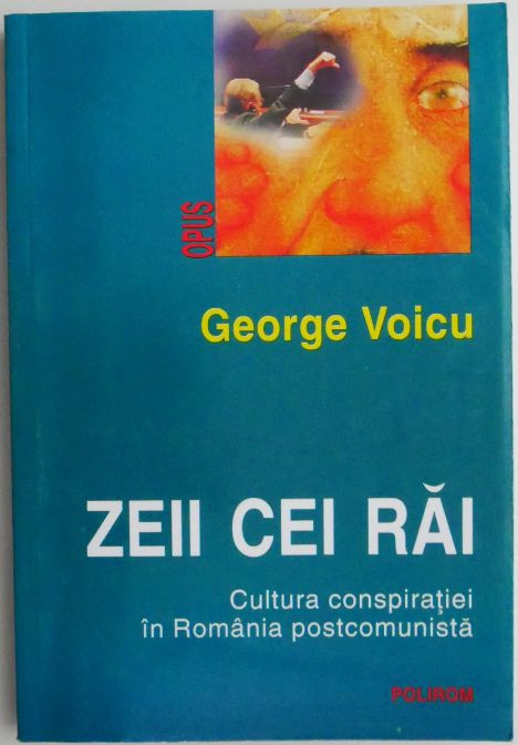 Zeii cei rai. Cultura conspiratiei in Romania postcomunista &ndash; George Voicu