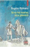 Sa nu lasi moartea sa te gaseasca - Bogdan Raileanu