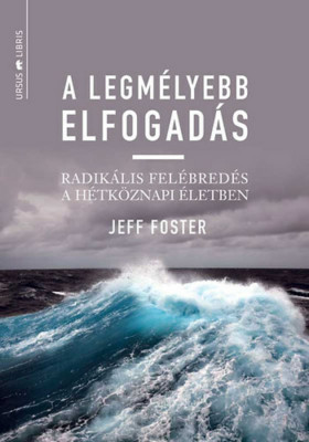 A legm&amp;eacute;lyebb elfogad&amp;aacute;s - Radik&amp;aacute;lis fel&amp;eacute;bred&amp;eacute;s a h&amp;eacute;tk&amp;ouml;znapi &amp;eacute;letben - Jeff Foster foto