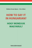 How to say it in Hungarian? - Hogy mondjuk magyarul? - English-Hungarian Conversation Pocket Book - Angol-magyar t&aacute;rsalg&aacute;si zsebk&ouml;nyv - Dr. Kiss G&aacute;bor