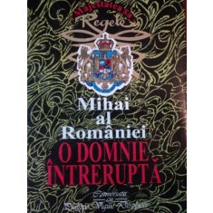 MIHAI AL ROMANIEI O DOMNIE INTRERUPTA