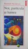 Noi, particula si lumea &ndash; Basarab Nicolescu (sublinieri cu creion, pagini desprinse)