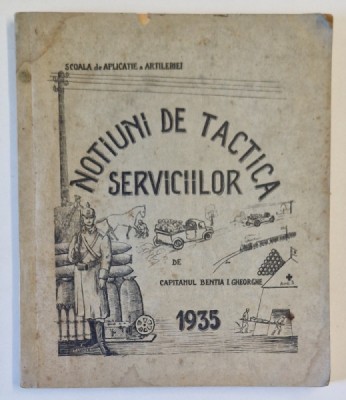 SCOALA DE APLICATIE A ARTILERIEI : NOTIUNI DE TACTICA SERVICIILOR de CPT. BENTIA I. GHEORGHE , 1935 foto