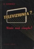 Televiziunea?... Nimic mai simplu! - Douazeci de discutii amuzante care explica functionarea emitatoarelor si receptoarelor moderne de televiziune