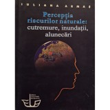 Iuliana Armas - Perceptia riscurilor naturale: cutremure, inundatii, alunecari (semnata) (Editia: 2008)