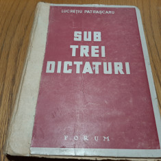 LUCRETIU PATRASCANU - SUB TREI DICTATURI - Editura Forum, 1944, 259 p.