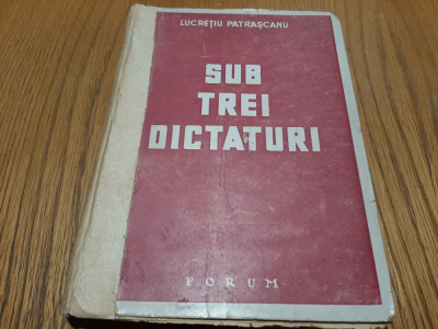 LUCRETIU PATRASCANU - SUB TREI DICTATURI - Editura Forum, 1944, 259 p. foto