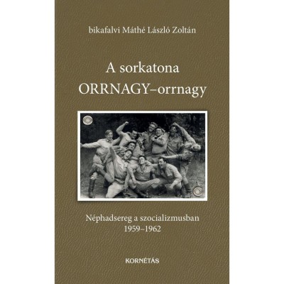 A sorkatona ORRNAGY-orrnagy - N&amp;eacute;phadsereg a szocializmusban 1959-1962 - bikafalvi M&amp;aacute;th&amp;eacute; L&amp;aacute;szl&amp;oacute; Zolt&amp;aacute;n foto