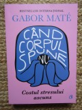 Gabor Mate - Cand corpul spune nu. Costul stresului ascuns