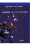 Privelistea unui punct in miscare - Petronella Sirbu Leomiza