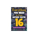 Everything You Need to Know Before You're 16 (But Won't Get Taught in School): 100+ Essential Life Skills for Self-Confidence, Happiness, and Success