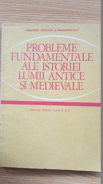 Probleme fundamentale ale istoriei lumii antice si medievale. Manual pentru clasa a XI-a