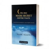 Cel mai mare secret dintre toate. Trecand dincolo de abundenta la o viata de implinire adevarata (editia a doua) - Marc Allen