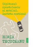 Capitanul Apostolescu si Mobilul. Ancheta Continua - Horia Tecuceanu