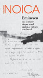 Constantin Noica - Eminescu sau G&acirc;nduri despre omul deplin al culturii rom&acirc;nești - Humanitas Brosat