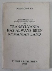 OFFICIAL MAGYAR AND FOREIGN DOCUMENTS CONFIRM TAT TRANSYLVANIA HAS ALWAYS BEEN ROMANIAN LAND by IOAN CIOLAN , 1982