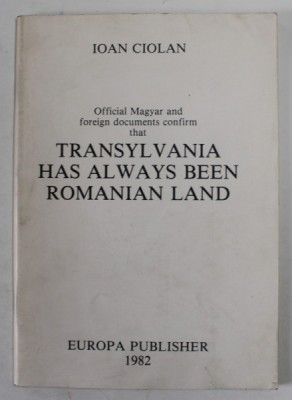 OFFICIAL MAGYAR AND FOREIGN DOCUMENTS CONFIRM TAT TRANSYLVANIA HAS ALWAYS BEEN ROMANIAN LAND by IOAN CIOLAN , 1982 foto