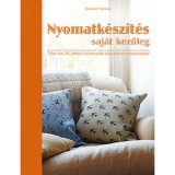 Nyomatk&eacute;sz&iacute;t&eacute;s saj&aacute;t kezűleg - T&ouml;bb mint 30, otthon is k&ouml;nnyed&eacute;n elk&eacute;sz&iacute;thető mintadarabbal - Elizabeth Harbour