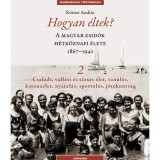 Hogyan &eacute;ltek? 2. - A magyar zsid&oacute;k h&eacute;tk&ouml;znapi &eacute;lete 1867-1940 - Csal&aacute;di, vall&aacute;si &eacute;s t&aacute;rsas &eacute;let, tanul&aacute;s, katona&eacute;let, nyaral&aacute;s, sportol&aacute;s, j&oacute;t&eacute;konys&aacute;g