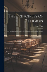 The Principles of Religion: As Professed by the Society of Christians Usually Called Quakers foto