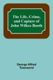 The Life, Crime, and Capture of John Wilkes Booth