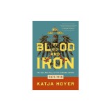 Blood and Iron: The Rise and Fall of the German Empire