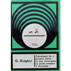 Tehnologia Tip A Pieselor Plane, Cu Axe Incrucisate, Cu Profi - G. Draghici , A745