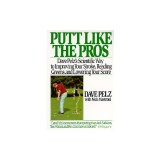 Putt Like the Pros: Dave Pelz's Scientific Guide to Improving Your Stroke, Reading Greens and