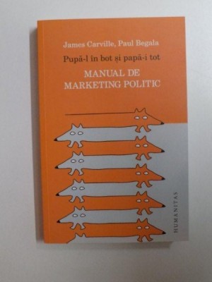 PUPA-L IN BOT SI PAPA-I TOT , MANUAL DE MARKETING POLITIC de JAMES CARVILLE , PAUL BEGALA , 2014 foto