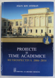 PROIECTE SI TEME ACADEMICE , RETROSPECTIVA 2006 -2004 de PAUN ION OTIMAN , 2014 , DEDICATIE *