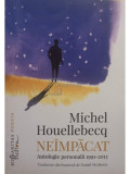 Michel Houellebecq - Neimpacat. Antologie personala 1991 - 2013 (Editia: 2016)