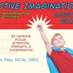 Active Imagination Activity Book: 50 Sensorimotor Activities for Children to Improve Focus, Attention, Strength, & Coordination