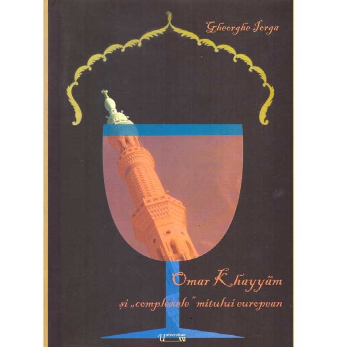 Gheorghe Iorga - Omar Khayyam si &quot;complexele&quot; mitului european -