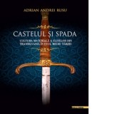 Castelul si spada. Cultura materiala a elitelor din Transilvania in Evul Mediu tarziu - Adrian Andrei Rusu