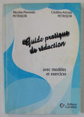 GUIDE PRATIQUE DE REDACTION , AVEC MODELES ET EXERCICES de NICOLAE - FLORENTIN PETRISOR si CATALINA - ANCUTA PETRISOR , 2002 foto