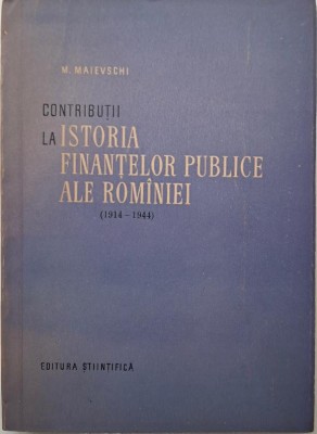 Contributii la istoria finantelor publice ale Romaniei (1914-1944) &amp;ndash; M. Maievschi foto