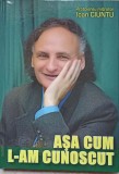 Asa Cum L-am Cunoscut - Ioan Ciuntu - Biografii - Editura Tipografia Centrala - 2013 - Carte Cartonata