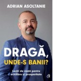 Draga, unde-s banii? Lectii de viata pentru echilibru si prosperitate - Adrian Asoltanie