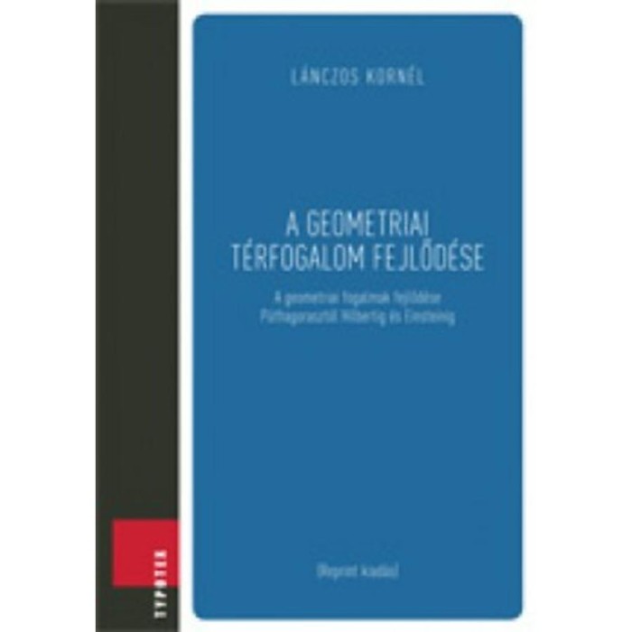 A geometriai t&eacute;rfogalom fejlőd&eacute;se - A geometriai fogalmak fejlőd&eacute;se P&uuml;thagoraszt&oacute;l Hilbertig &eacute;s Einsteinig - L&aacute;nczos Korn&eacute;l