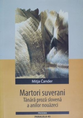 Martori suverani. Tanara proza slovena a anilor nouazeci &amp;ndash; Mitja Cander foto