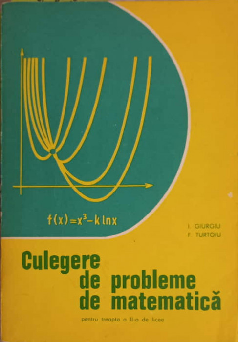 CULEGERE DE PROBLEME DE MATEMATICA PENTRU TREAPTA A II-A DE LICEU-I. GIURGIU, F. TURTOIU