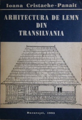 Arhitectura de Lemn din Transilvania, Ioana Cristache Panait, 1993 (carte rara, tiraj redus) foto